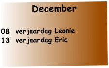 December 

08  verjaardag Leonie
13  verjaardag Eric