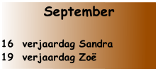 September 

16  verjaardag Sandra
19  verjaardag Zoë
